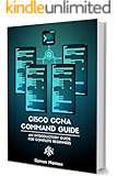 Cisco CCNA Command Guide: An Introductory Guide for CCNA & Computer Networking Beginners (Computer Networking Series Book 2)