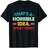 Funny Thats A Horrible Idea What Time T-Shirt