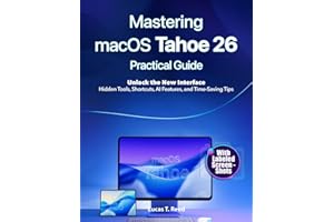 Mastering macOS Tahoe 26 Practical Guide: Unlock the New Interface: Hidden Tools, Shortcuts, AI Features, and Time-Saving Tip