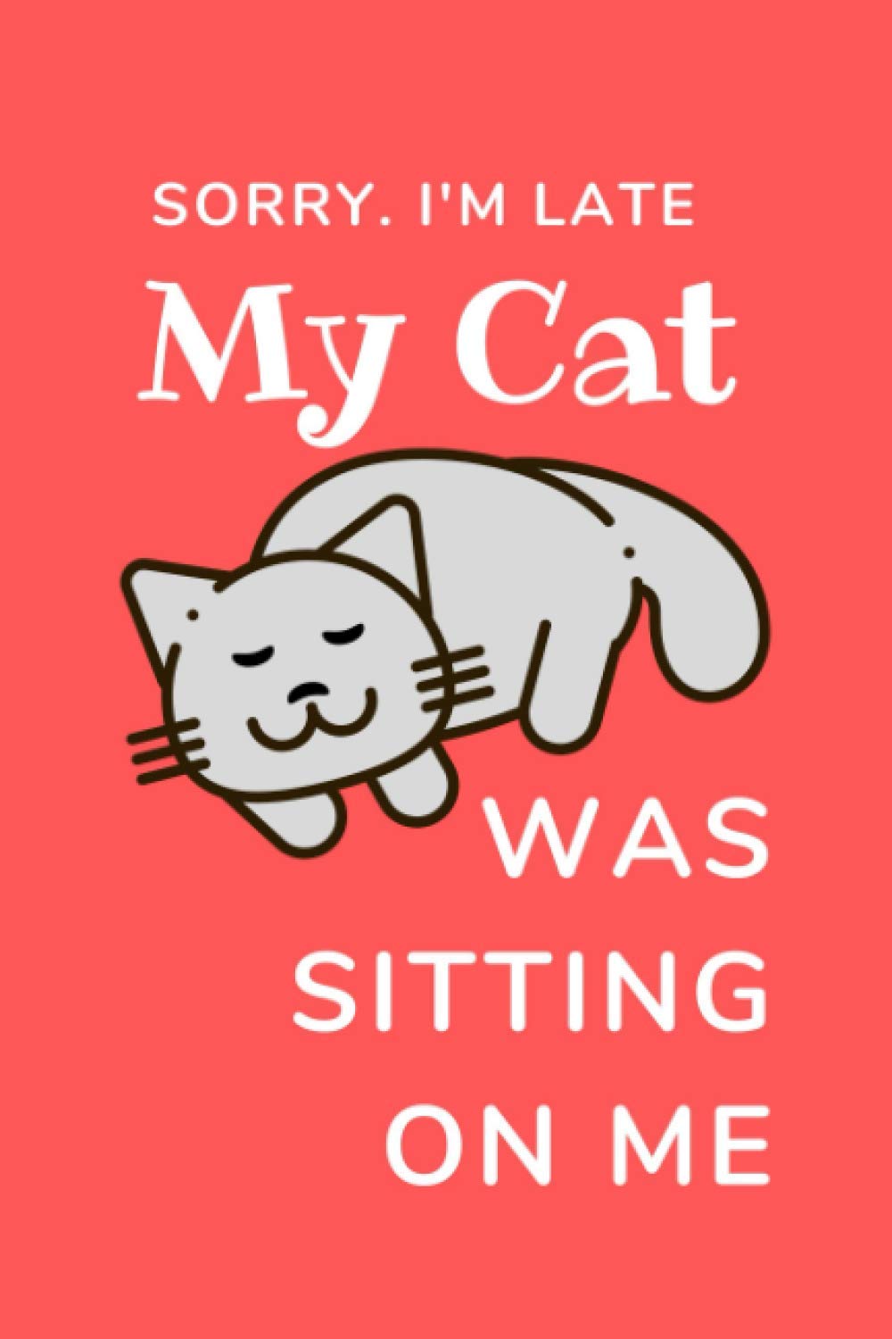 Cat Notebook: "Sorry I'm Late, My Cat Was Sitting On Me" journal, cat lover gift diary, notebook 6 x 9 120 Pages