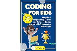 Coding for Kids Ages 8-12: Simple C++ Programming Lessons and Get You Started With Programming from Scratch (Coding for Absolute Beginners)