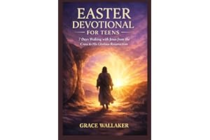 EASTER DEVOTIONAL FOR TEENS: 7 Days Walking with Jesus from the Cross to His Glorious Resurrection