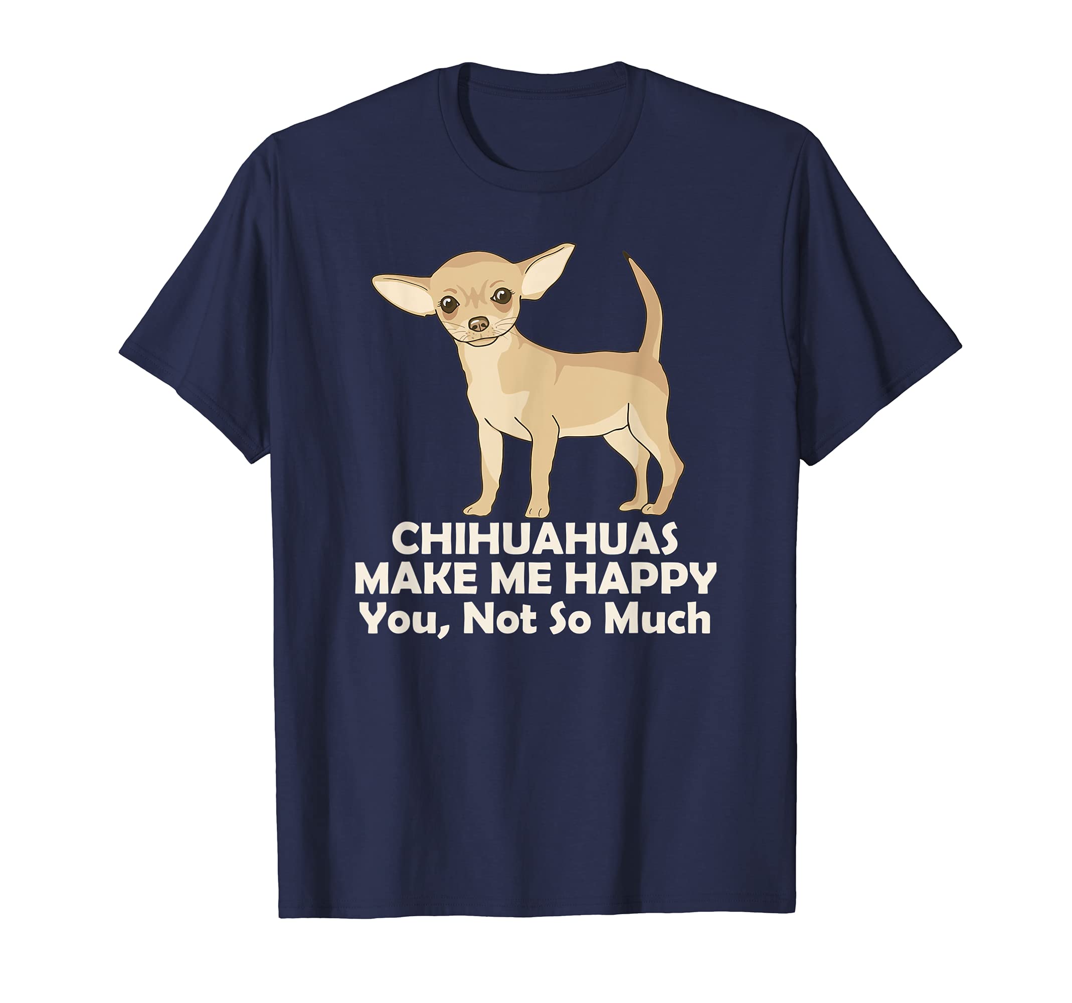 Chihuahuas Make Me Happy You Not So Much T-Shirt