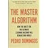 The Master Algorithm: How the Quest for the Ultimate Learning Machine Will Remake Our World