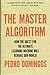 The Master Algorithm: How the Quest for the Ultimate Learning Machine Will Remake Our World