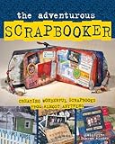 The Adventurous Scrapbooker: Creating Wonderful Scrapbooks from Almost Anything by