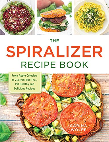 The Spiralizer Recipe Book: From Apple Coleslaw to Zucchini Pad Thai, 150 Healthy and Delicious Reci The Spiralizer Recipe Book: From Apple Coleslaw to Zucchini Pad Thai, 150 Healthy and Delicious Reci