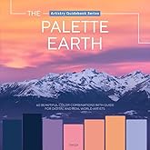 The Palette Earth: Nature’s Color Harmonies for Artists & Designers, Color Palettes and Creative Inspiration (Artistry Guidebook Series)