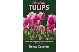 GROWING TULIPS: How to Plant, Nurture, and Enjoy Vibrant Blooms Every Season