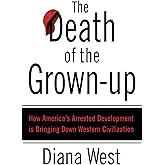 The Death of the Grown-Up: How America's Arrested Development Is Bringing Down Western Civilization