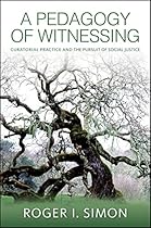 A Pedagogy of Witnessing: Curatorial Practice and the Pursuit of Social Justice (SUNY series; Transforming Subjects: Psychoanalysis; Culture; and Studies in Education)
