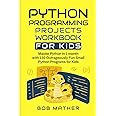 Python Programming Projects Workbook for Kids: Master Python in 1 month with 150 Outrageously Fun Small Python Programs for Kids (Python Coding for Absolute Beginners)