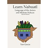 Learn Nahuatl, Language of the Aztecs and Modern Nahuas: Second Edition