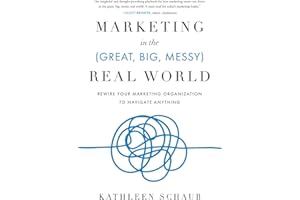 Marketing in the (Great, Big, Messy) Real World: Rewire Your Marketing Organization to Navigate Anything