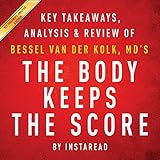 The Body Keeps the Score: Brain, Mind, and Body in the Healing of Trauma by Bessel van der Kolk, MD | Key Takeaways, Analysis & Review
