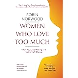 Women Who Love Too Much: When You Keep Wishing and Hoping He'll Change