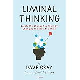 Liminal Thinking: Create the Change You Want by Changing the Way You Think