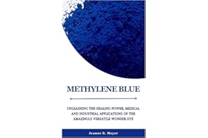 METHYLENE BLUE: Unleashing the Healing Power, Medical and Industrial Applications of the Amazingly Versatile Wonder Dye