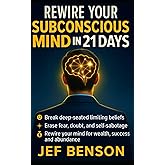 Rewire Your Subconscious Mind in 21 Days: The Proven System to Break Deep-Seated Limiting Beliefs, Erase Fear, Doubt, and Self-Sabotage, Rewire Your ... and Abundance (The Unlimited Power Series)
