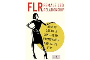 FLR – Female Led Relationship: How to create a long-term, harmonious and happy FLR.