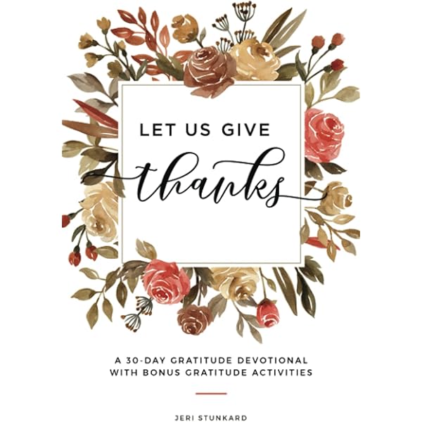 Let Us Give Thanks: A 30-Day Gratitude Devotional With Bonus Gratitude  Activities For Studying God's Word, Journal Prompts, Bible Word Searches,  And Activities To Grow In Thanksgiving For Women: Stunkard, Jeri:  9798750159611: