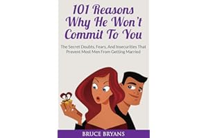 101 Reasons Why He Won’t Commit To You: The Secret Fears, Doubts, and Insecurities That Prevent Most Men from Getting Married