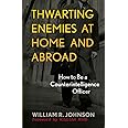 Thwarting Enemies at Home and Abroad: How to Be a Counterintelligence Officer