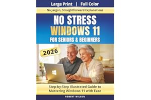 No Stress Windows 11 for Seniors and Beginners (2026): Step-by-Step Illustrated Guide to Mastering Windows 11 With Ease