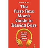 The First-Time Mom's Guide to Raising Boys: Practical Advice for Your Son's Formative Years