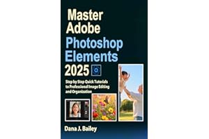 Master Adobe Photoshop Elements 2025: Step by Step Quick Tutorials to Professional Image Editing and Organization