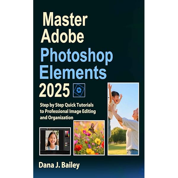 ADOBE PHOTOSHOP ELEMENTS 2025: The Complete Illustrative Guide for