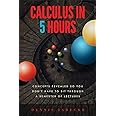 Calculus in 5 Hours: Concepts Revealed so You Don't Have to Sit Through a Semester of Lectures