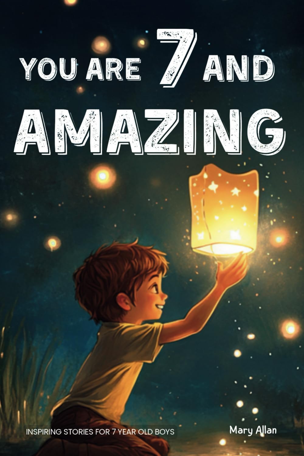 You Are 7 And Amazing! Inspiring Stories For 7 Year Old Boys: 15 Motivating Tales About Bravery, Self-Confidence, Friendships and Adventure (You Are Amazing!) You Are 7 And Amazing! Inspiring Stories For 7 Year Old Boys: 15 Motivating Tales About Bravery, Self-Confidence, Friendships and Adventure (You Are Amazing!) Paperback Kindle Hardcover