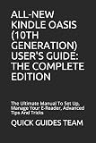 ALL-NEW KINDLE OASIS (10TH GENERATION) USER'S GUIDE: THE COMPLETE EDITION: The Ultimate Manual To Set Up, Manage Your E-Reader, Advanced Tips And Tricks