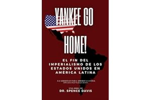 Yankee Go Home!: El Fin Del Imperialismo De Los Estados Unidos En América Latina (Spanish Edition)