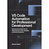 VS Code Automation for Professional Development: Mastering Visual Studio Code for High-Performance Coding, Debugging, and Workflow Optimization (The Modern Developer Workflow Series)