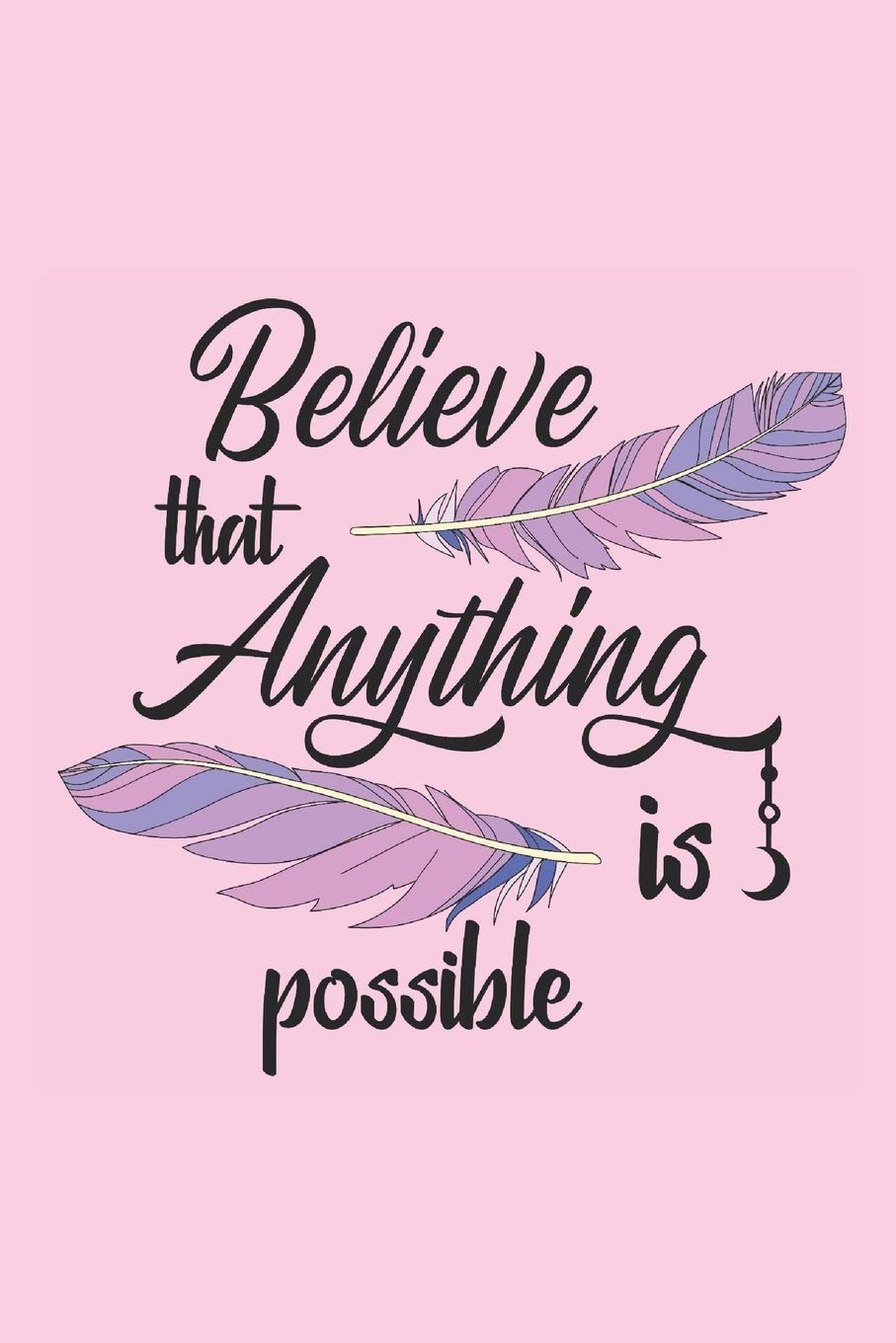 Believe That Anything Is Possible Pretty Pink Feather Notebook With Motivational Quote Sweet Gift For Women Notebooks Jh 9781687551160 Amazon Com Books