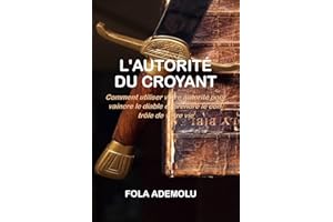 L'AUTORITÉ DU CROYANT: Comment utiliser votre autorité pour vaincre le diable et prendre le contrôle de votre vie (French Edi
