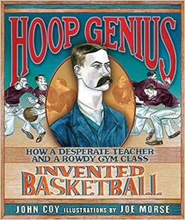 Hoop Genius How A Desperate Teacher And A Rowdy Gym Class Invented Basketball Coy John Morse Joe Amazon Com Books