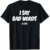 I Say Bad Words A Lot Funny Sarcastic Humor T-Shirt