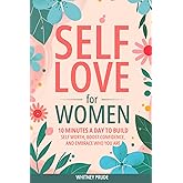 Self-Love for Women: 10 Minutes a Day to Build Self-Worth, Boost Confidence, and Embrace Who You Are