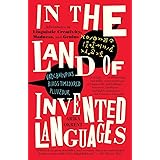 In the Land of Invented Languages: Adventures in Linguistic Creativity, Madness, and Genius