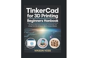 TinkerCad for 3D Printing Beginners Handbook: The Step-by-Step Guide to Designing, Customizing, and Printing Your Own 3D Models Without Complex Software