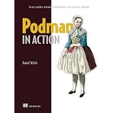 Podman in Action: Secure, rootless containers for Kubernetes, microservices, and more