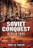 Soviet Conquest: Berlin 1945 by Tony Le Tissier