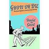 Grow Or Die: The Good Guide to Survival Gardening