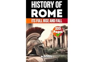 The History of Rome: Its Full Rise and Fall (Books About Italy History)