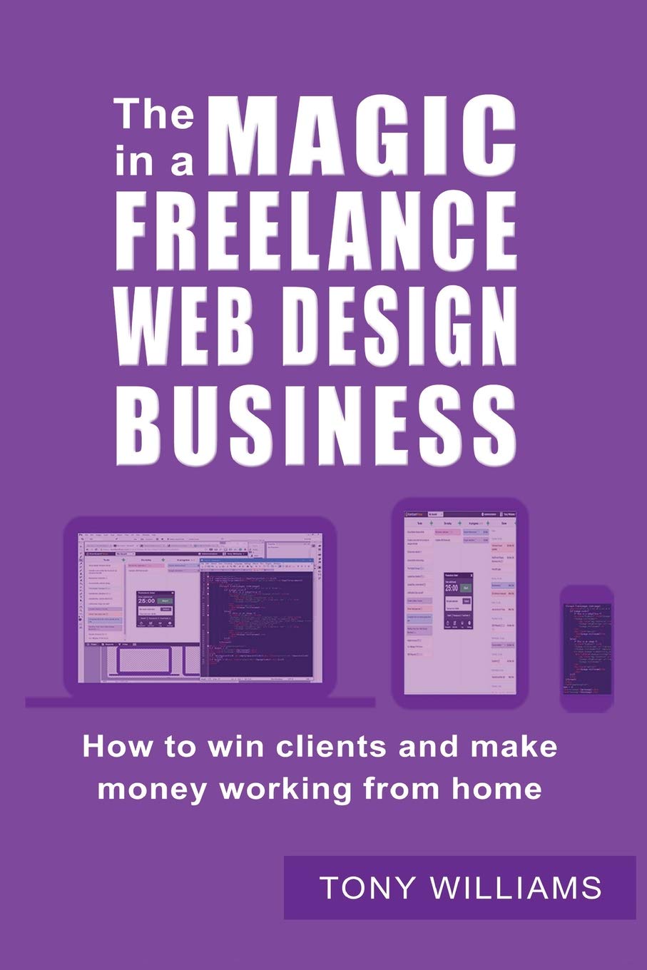 The Magic In A Freelance Web Design Business: How To Win Clients And Make Money Working From Home
