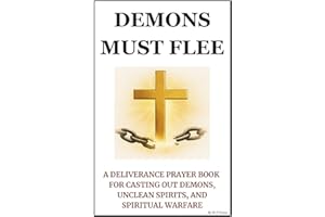 Demons Must Flee: A Deliverance Prayer Book for Casting Out Demons, Unclean Spirits, and Spiritual Warfare