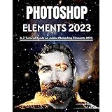 PHOTOSHOP ELEMENTS 2023 FOR BEGINNERS & POWER USERS: A-Z Tutorial Guide on Adobe Photoshop Elements 2023 (Professional Images